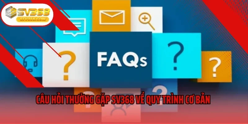 Câu hỏi thường gặp SV368 về quy trình cơ bản 