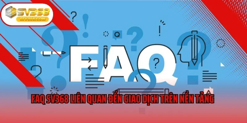 FAQ SV368 liên quan đến giao dịch trên nền tảng 