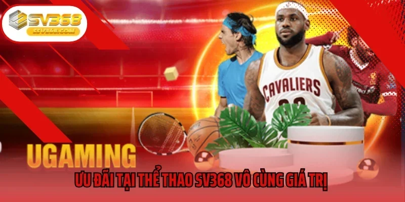 Ưu đãi tại thể thao SV368 vô cùng giá trị 